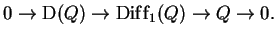 $\displaystyle 0\to {}\mathrm{D}(Q)\to {}\mathrm{Dif{}f}_1(Q)\to {}Q\to {}0.$